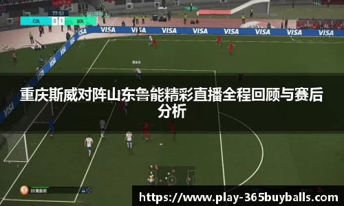 重庆斯威对阵山东鲁能精彩直播全程回顾与赛后分析